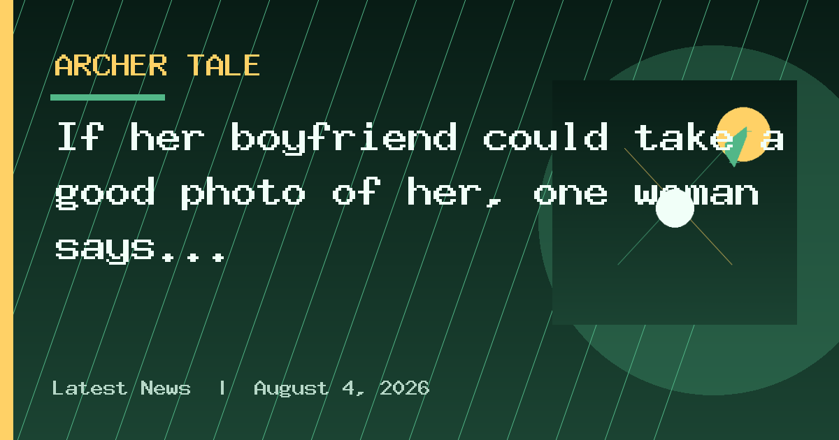 If her boyfriend could take a good photo of her, one woman says she’d